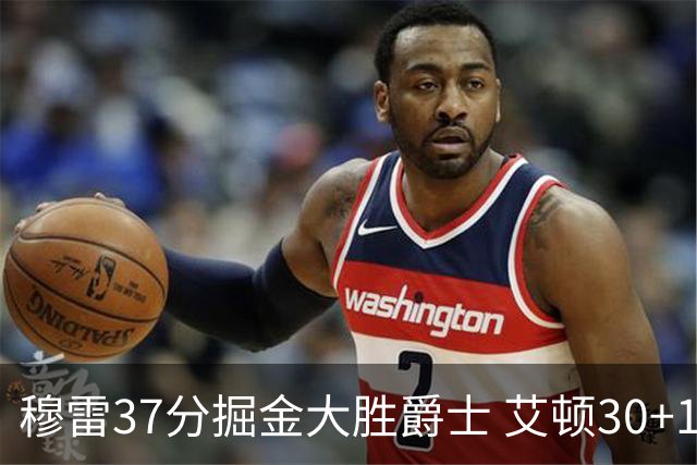 穆雷37分掘金大胜爵士 艾顿30+19开拓者胜猛龙